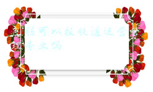色弱可以报铁道运营管理专业吗