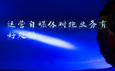 运营自媒体对跑业务有好处吗