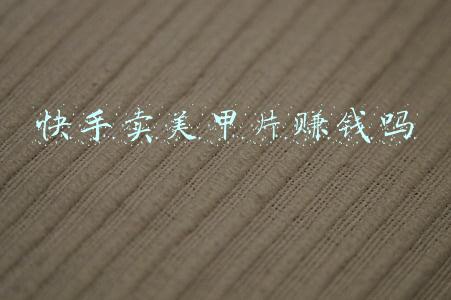 快手卖美甲片赚钱吗