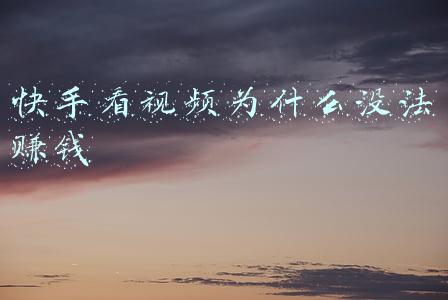 快手看视频为什么没法赚钱