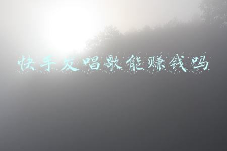 快手发唱歌能赚钱吗