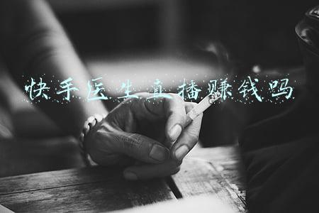 快手医生直播赚钱吗