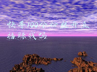快手100个粉丝开直播赚钱吗