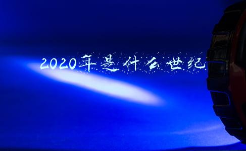 2020年是什么世纪