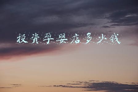 加盟母婴店需要多少钱?（加盟孕婴店大概需要多少钱）