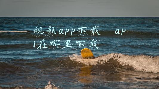 视频app下载汅api在哪里下载