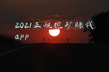 2021正规挖矿赚钱app