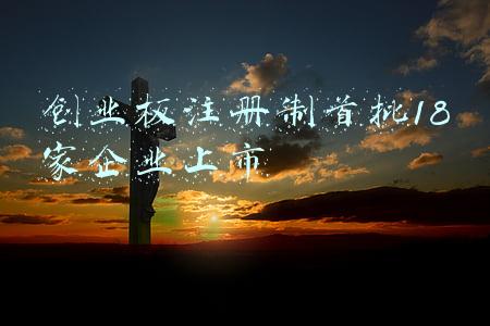 创业板注册制首批18家企业上市有哪些(创业板注册制首批18家首发企业上市)