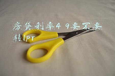 房贷还有14年利率现在是4.9需要改吗(重要变化：2022.1.20起，民间借贷利率上限由15.4%降到14.8%)