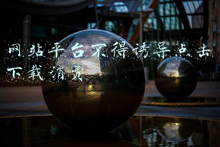 网站平台不得诱导点击下载消费 网站平台不得诱导点击下载消费