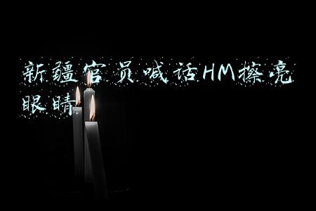 新疆官员喊话HM擦亮眼睛