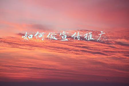 如何做宣传(10种最有效的企业文化宣传方法)