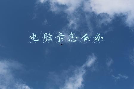 电脑卡怎么办简单步骤什么键(电脑死机怎么办？)