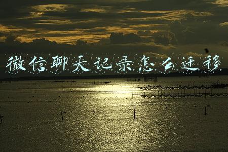 微信聊天记录怎么迁移 微信聊天记录怎么迁移