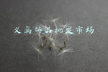 义乌饰品批发市场在哪里(浙江义乌：全球最大的小商品市场开市)