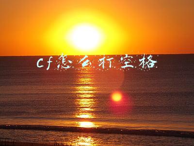 cf怎么打空格符号(空白名怎么打 穿越火线手游改空白名方法详解)