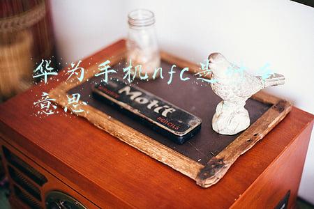 华为手机NFC是什么意思有什么功能(华为的NFC怎么用？原来它还有这3大功能，我敢说你不一定都知道)