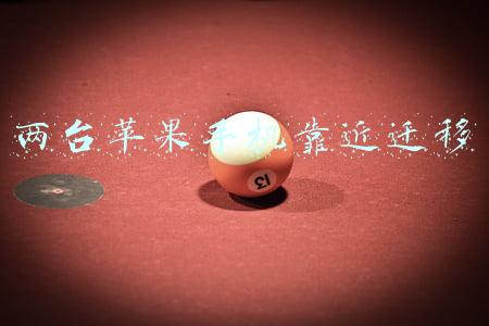 两台苹果手机靠近迁移 两台苹果手机靠近迁移