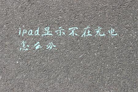 ipad老是显示不在充电(神马情况？ipad平板开机不充电关机则充电)