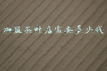 开家茶叶店投资多少钱，开家茶叶店要投资多少