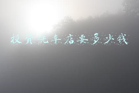 洗车店投资多少钱买什么设备_洗车店投资多少钱