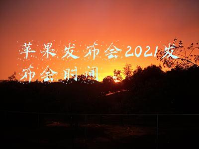 苹果发布会2021发布会时间