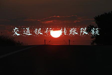 交通银行转账限额是多少(银行卡如何一次转账50万？)