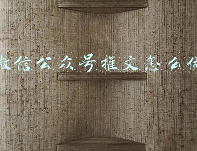 微信公众号推文怎么做