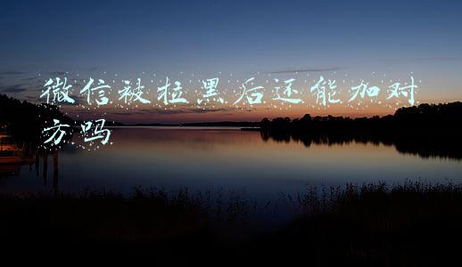 微信被拉黑后还能加对方吗