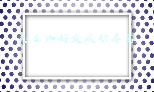 怎么加好友成功率高
