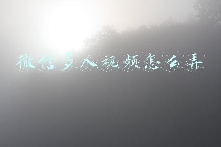 微信多人视频怎么弄