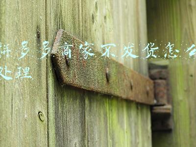 拼多多商家不发货怎么处理