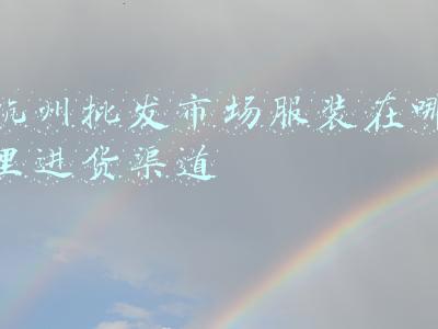 杭州批发市场服装在哪里进货渠道