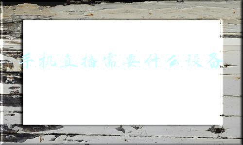 手机直播需要什么设备 手机直播需要什么设备