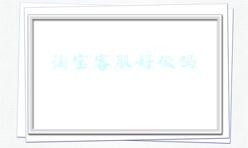 淘宝客服好做吗 有压力吗(淘宝客服的自述)