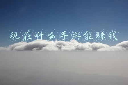 现在什么手游能赚钱 现在什么手游能赚钱