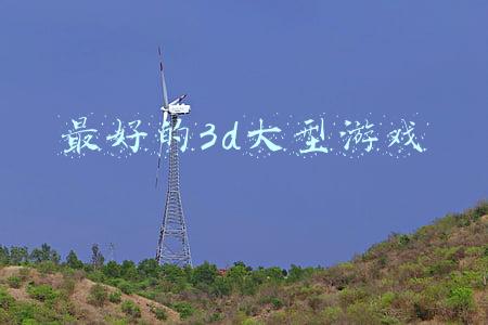 最好的3d大型游戏 最好的3d大型游戏