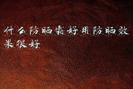 什么防晒霜好用防晒效果很好
