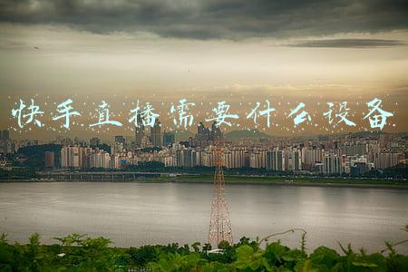 快手直播需要什么设备