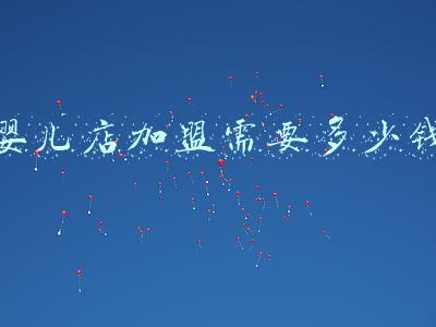 母婴店加盟店需要多少钱(加盟母婴店大概能花多少钱？)
