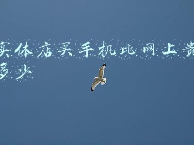 官网买手机贵还是实体店贵(为什么官网的手机比实体店要贵？)