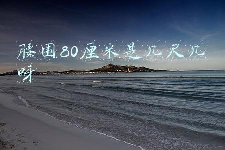 腰围80厘米是几尺几呀