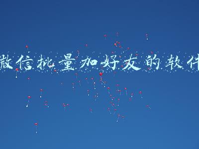 微信批量加好友的软件