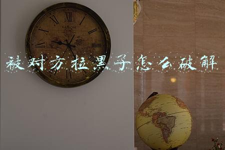 被对方拉黑了怎么破解