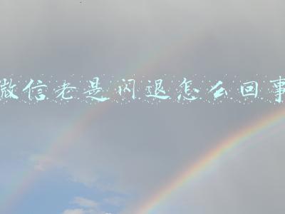 微信老是闪退怎么回事
