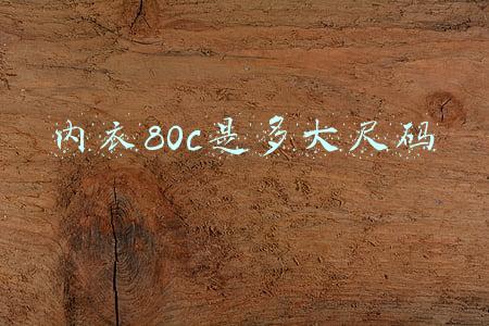 内衣80c是多大尺码 内衣80c是多大尺码