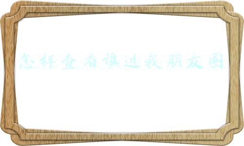 怎样查看谁过我朋友圈