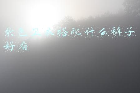 紫色卫衣搭配什么裤子好看