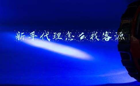 新手代理怎么找客源
