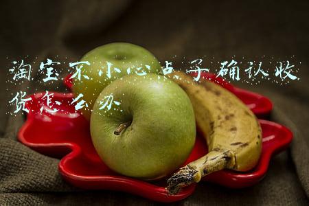 淘宝不小心点了确认收货怎么办